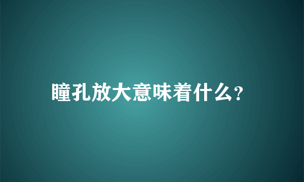 瞳孔放大意味着什么？