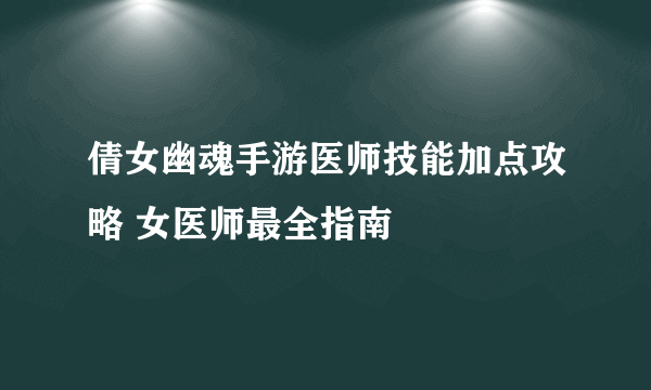 倩女幽魂手游医师技能加点攻略 女医师最全指南