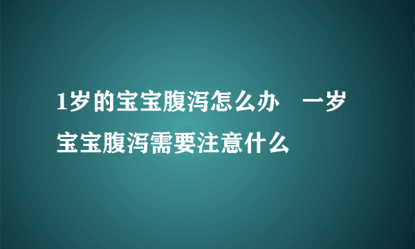 1岁的宝宝腹泻怎么办   一岁宝宝腹泻需要注意什么