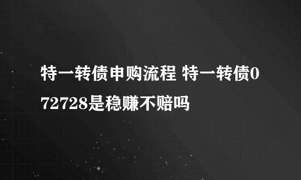 特一转债申购流程 特一转债072728是稳赚不赔吗