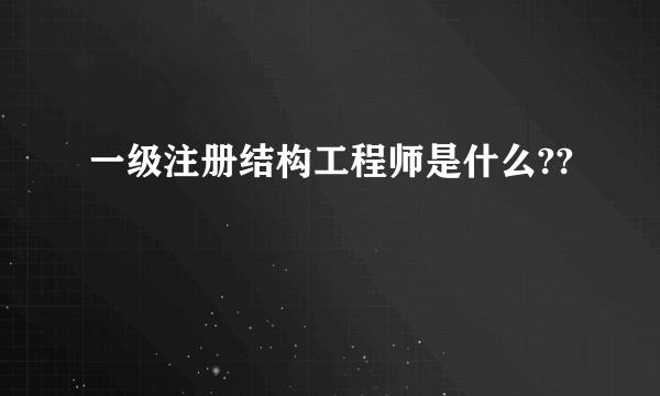 一级注册结构工程师是什么??