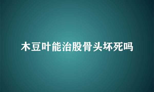 木豆叶能治股骨头坏死吗