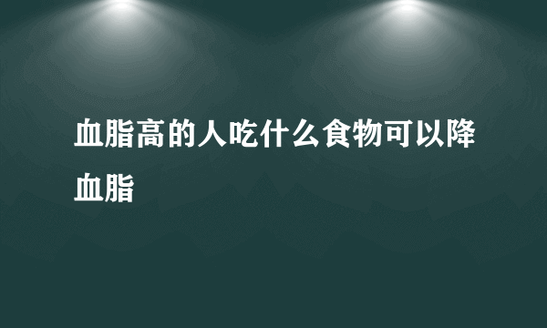 血脂高的人吃什么食物可以降血脂