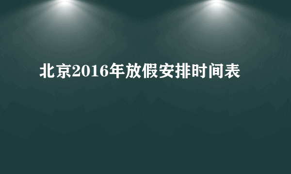 北京2016年放假安排时间表