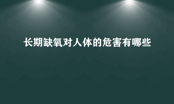 长期缺氧对人体的危害有哪些