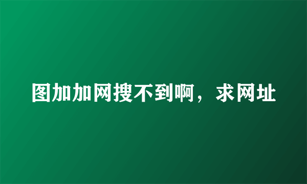 图加加网搜不到啊，求网址