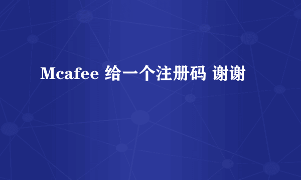 Mcafee 给一个注册码 谢谢