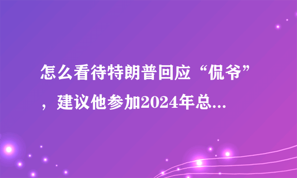 怎么看待特朗普回应“侃爷”，建议他参加2024年总统选举呢？