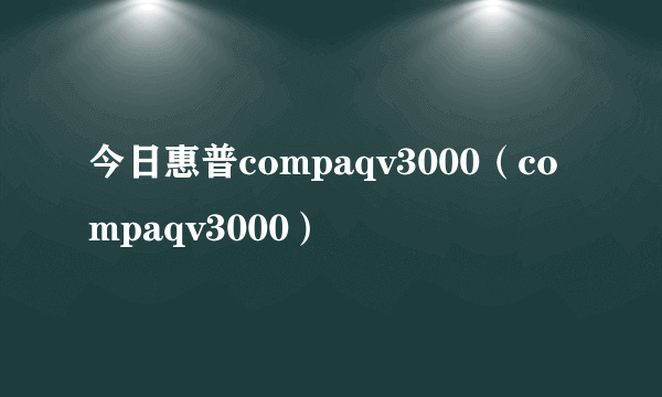 今日惠普compaqv3000（compaqv3000）