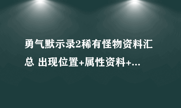 勇气默示录2稀有怪物资料汇总 出现位置+属性资料+掉落物品数据