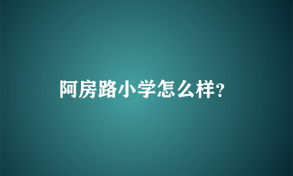 阿房路小学怎么样？