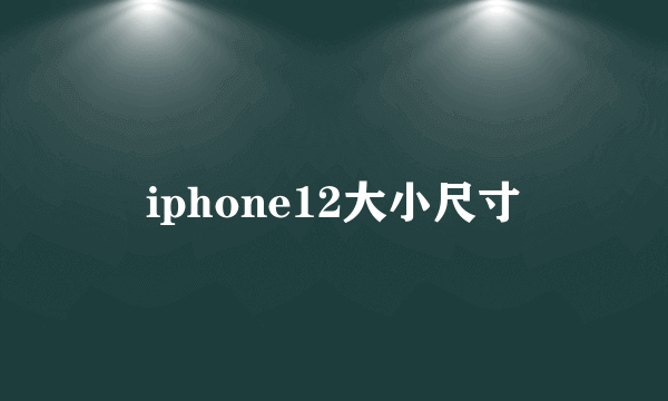 iphone12大小尺寸