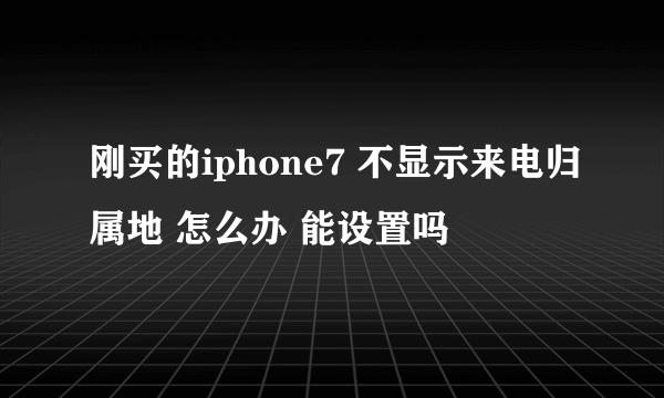 刚买的iphone7 不显示来电归属地 怎么办 能设置吗