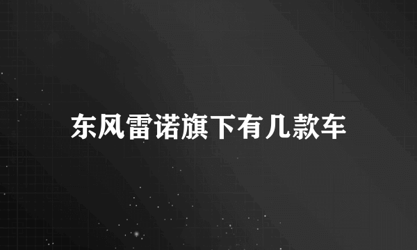 东风雷诺旗下有几款车