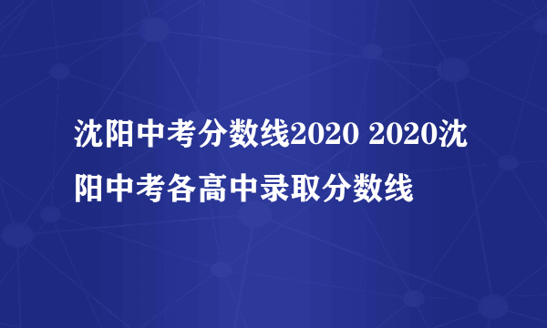 沈阳中考分数线2020 2020沈阳中考各高中录取分数线