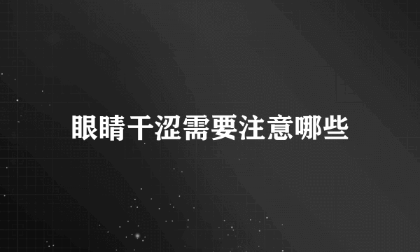 眼睛干涩需要注意哪些