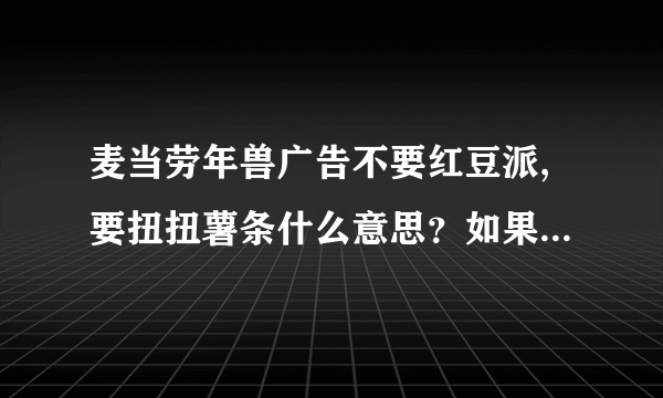 麦当劳年兽广告不要红豆派,要扭扭薯条什么意思？如果害怕红色干嘛要推它下？红豆派不好吃吗？