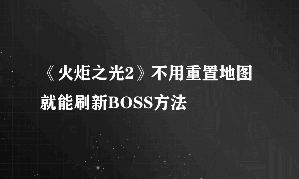 《火炬之光2》不用重置地图就能刷新BOSS方法