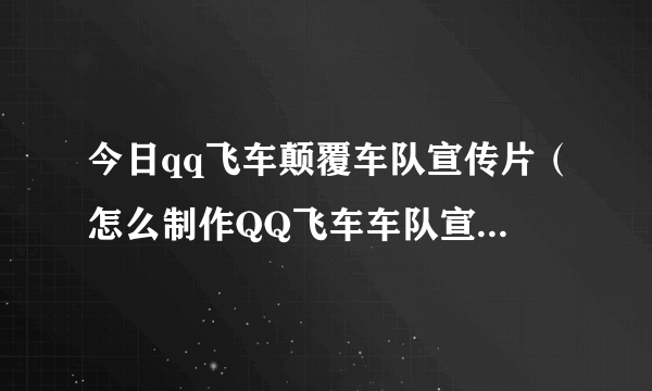 今日qq飞车颠覆车队宣传片（怎么制作QQ飞车车队宣传片有重赏！急…）