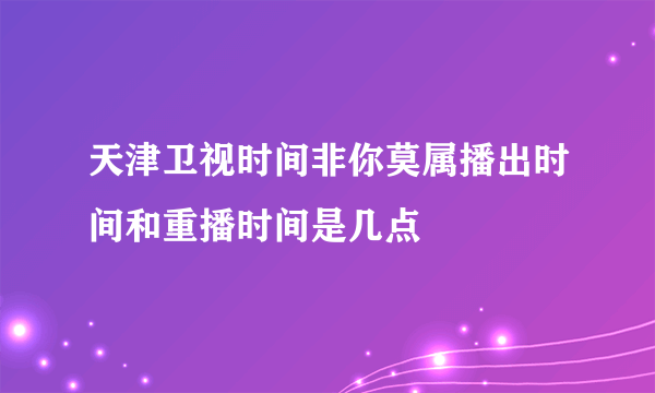 天津卫视时间非你莫属播出时间和重播时间是几点