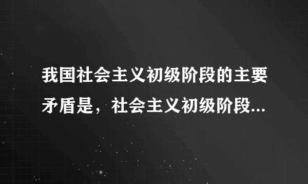 我国社会主义初级阶段的主要矛盾是，社会主义初级阶段的主要矛盾是什么