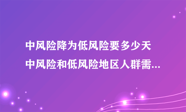 中风险降为低风险要多少天 中风险和低风险地区人群需要注意哪些事项