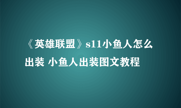 《英雄联盟》s11小鱼人怎么出装 小鱼人出装图文教程