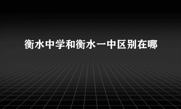 衡水中学和衡水一中区别在哪