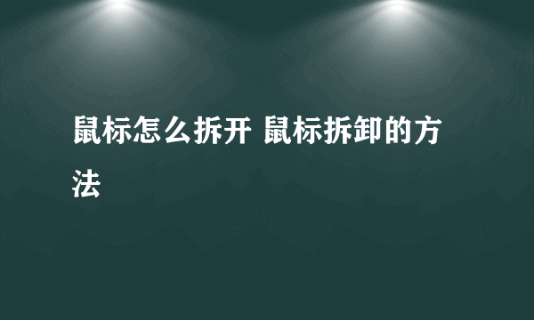 鼠标怎么拆开 鼠标拆卸的方法