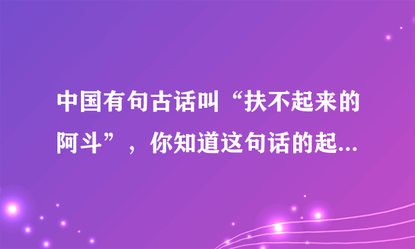 中国有句古话叫“扶不起来的阿斗”，你知道这句话的起源和意思吗？