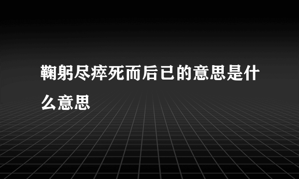 鞠躬尽瘁死而后已的意思是什么意思