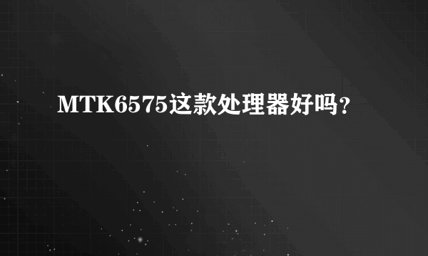 MTK6575这款处理器好吗？