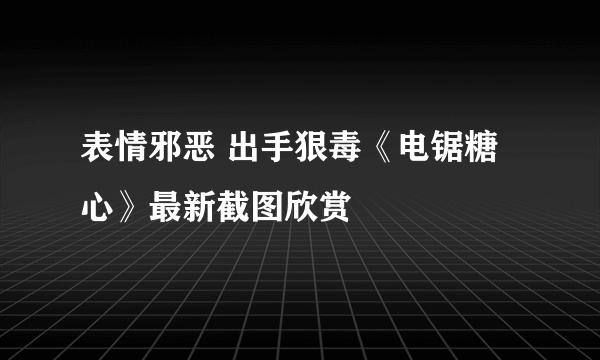 表情邪恶 出手狠毒《电锯糖心》最新截图欣赏