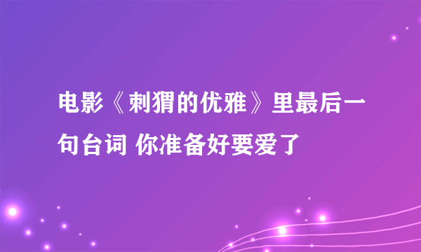 电影《刺猬的优雅》里最后一句台词 你准备好要爱了