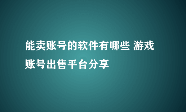 能卖账号的软件有哪些 游戏账号出售平台分享