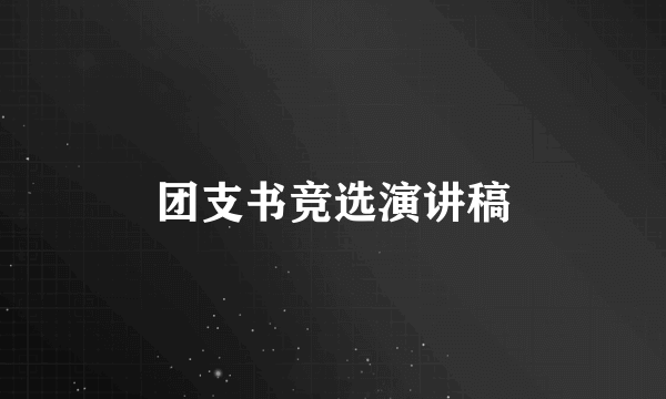 团支书竞选演讲稿