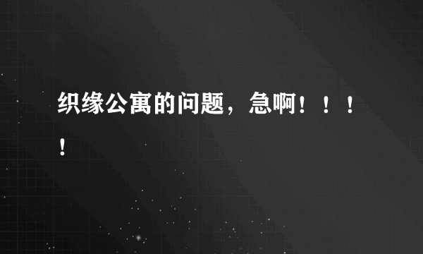 织缘公寓的问题，急啊！！！！