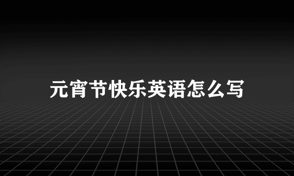 元宵节快乐英语怎么写