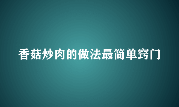 香菇炒肉的做法最简单窍门