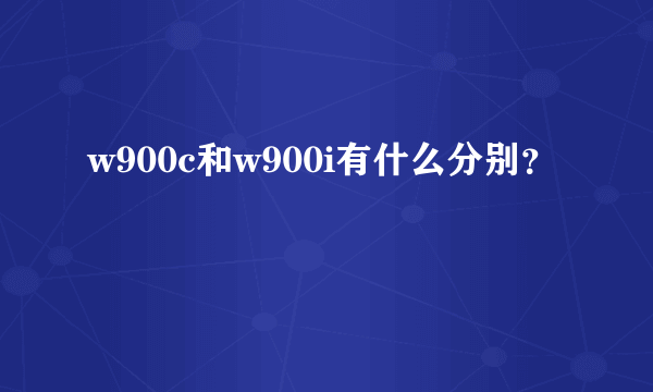 w900c和w900i有什么分别？