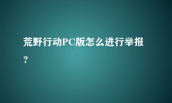 荒野行动PC版怎么进行举报？