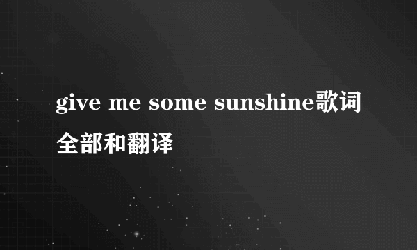 give me some sunshine歌词全部和翻译