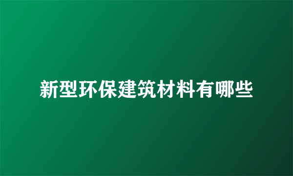 新型环保建筑材料有哪些