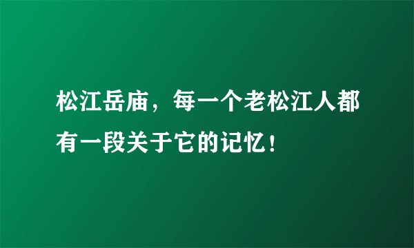 松江岳庙，每一个老松江人都有一段关于它的记忆！