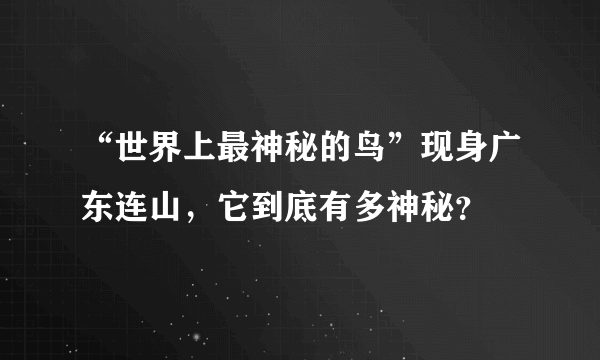 “世界上最神秘的鸟”现身广东连山，它到底有多神秘？