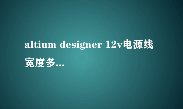 altium designer 12v电源线宽度多少mil