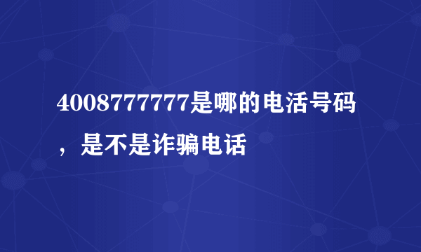 4008777777是哪的电活号码，是不是诈骗电话