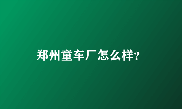 郑州童车厂怎么样？