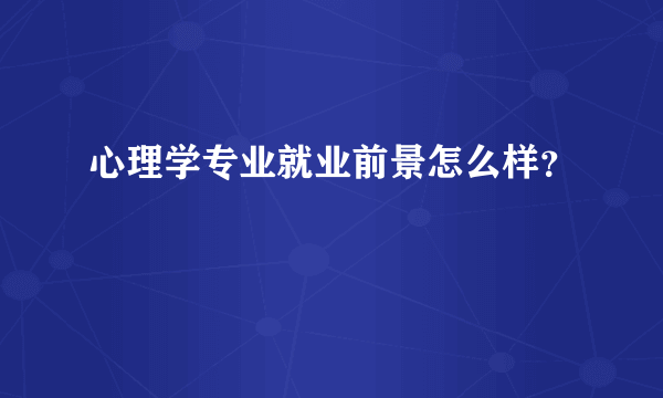 心理学专业就业前景怎么样？