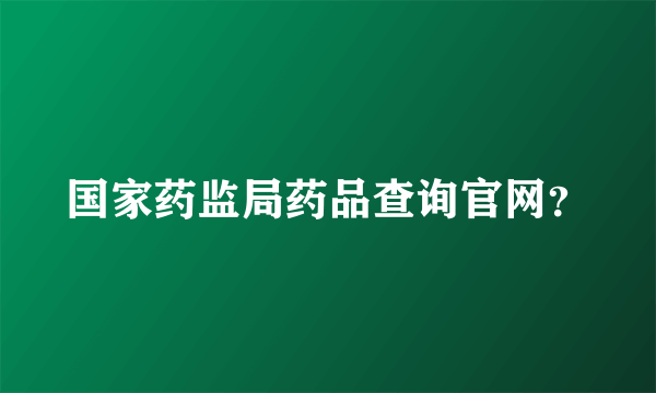 国家药监局药品查询官网？